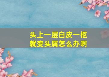 头上一层白皮一抠就变头屑怎么办啊