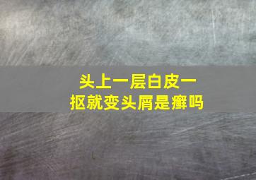 头上一层白皮一抠就变头屑是癣吗