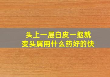 头上一层白皮一抠就变头屑用什么药好的快