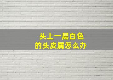 头上一层白色的头皮屑怎么办