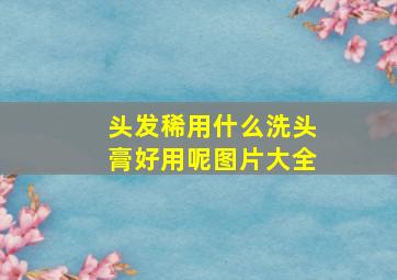 头发稀用什么洗头膏好用呢图片大全