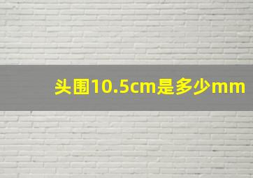 头围10.5cm是多少mm