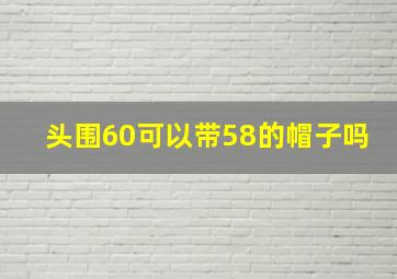 头围60可以带58的帽子吗