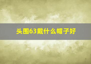 头围63戴什么帽子好