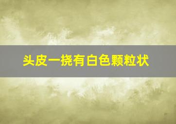 头皮一挠有白色颗粒状