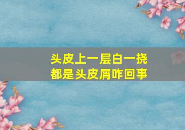 头皮上一层白一挠都是头皮屑咋回事