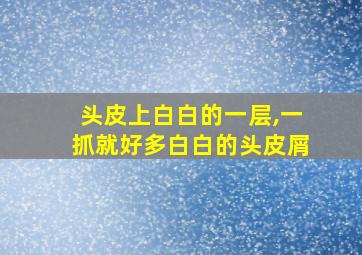 头皮上白白的一层,一抓就好多白白的头皮屑