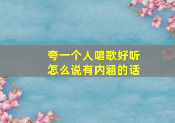 夸一个人唱歌好听怎么说有内涵的话