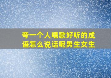 夸一个人唱歌好听的成语怎么说话呢男生女生