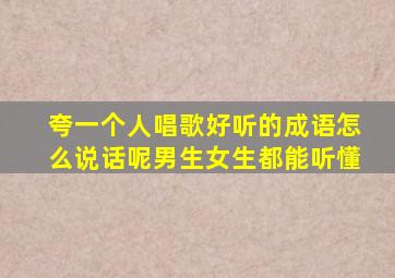 夸一个人唱歌好听的成语怎么说话呢男生女生都能听懂