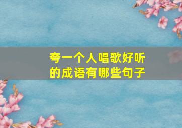 夸一个人唱歌好听的成语有哪些句子