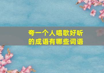 夸一个人唱歌好听的成语有哪些词语