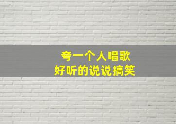 夸一个人唱歌好听的说说搞笑