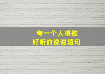 夸一个人唱歌好听的说说短句