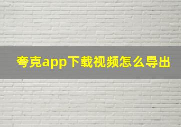 夸克app下载视频怎么导出