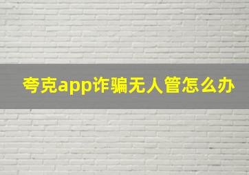 夸克app诈骗无人管怎么办