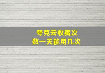 夸克云收藏次数一天能用几次