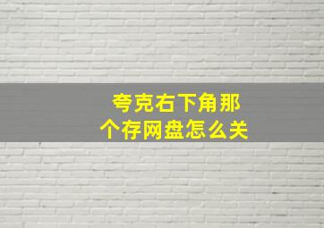 夸克右下角那个存网盘怎么关