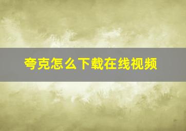 夸克怎么下载在线视频