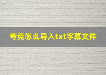 夸克怎么导入txt字幕文件