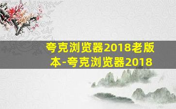 夸克浏览器2018老版本-夸克浏览器2018