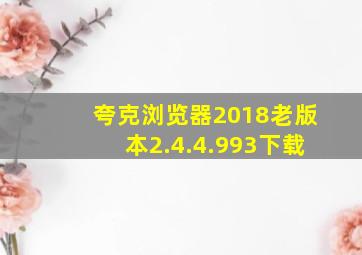 夸克浏览器2018老版本2.4.4.993下载