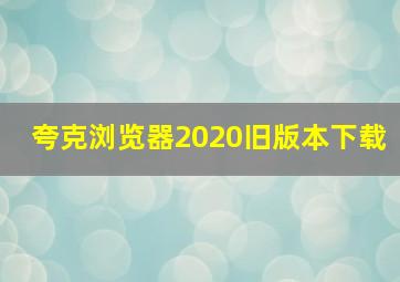 夸克浏览器2020旧版本下载