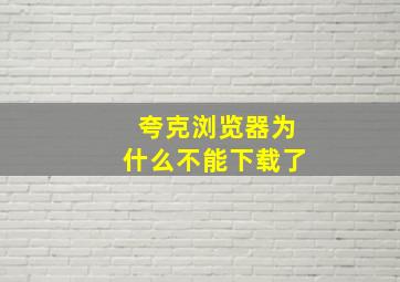 夸克浏览器为什么不能下载了