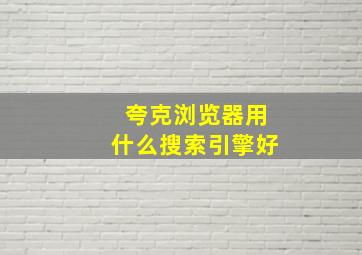 夸克浏览器用什么搜索引擎好