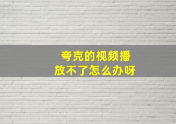 夸克的视频播放不了怎么办呀