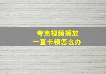 夸克视频播放一直卡顿怎么办