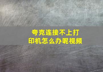 夸克连接不上打印机怎么办呢视频