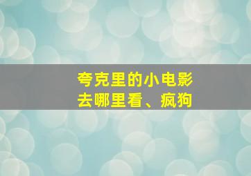 夸克里的小电影去哪里看、疯狗