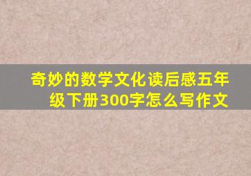 奇妙的数学文化读后感五年级下册300字怎么写作文