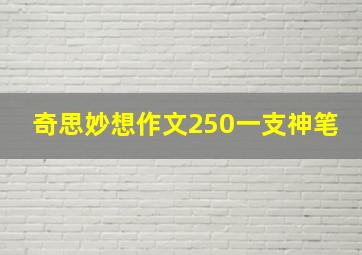 奇思妙想作文250一支神笔