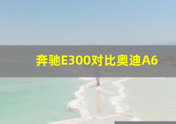 奔驰E300对比奥迪A6