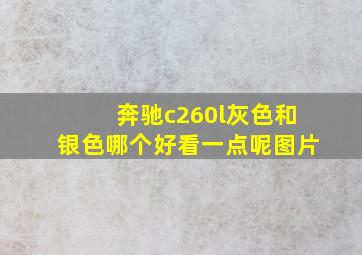 奔驰c260l灰色和银色哪个好看一点呢图片