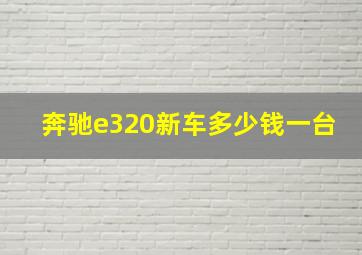 奔驰e320新车多少钱一台