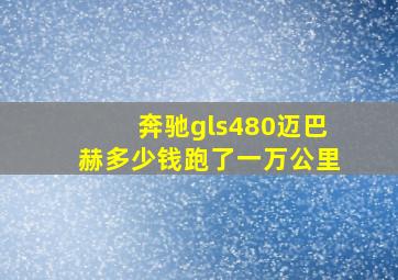 奔驰gls480迈巴赫多少钱跑了一万公里