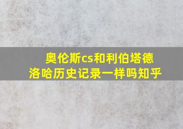 奥伦斯cs和利伯塔德洛哈历史记录一样吗知乎