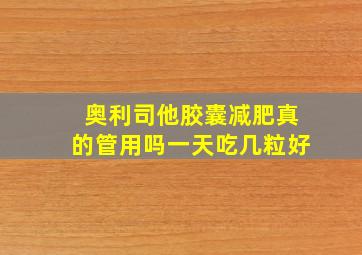 奥利司他胶囊减肥真的管用吗一天吃几粒好