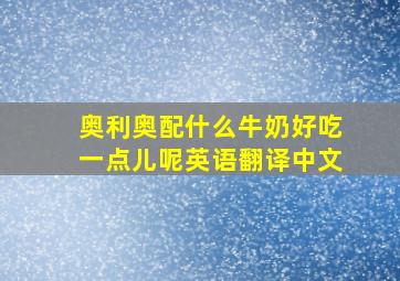 奥利奥配什么牛奶好吃一点儿呢英语翻译中文