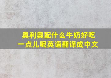 奥利奥配什么牛奶好吃一点儿呢英语翻译成中文