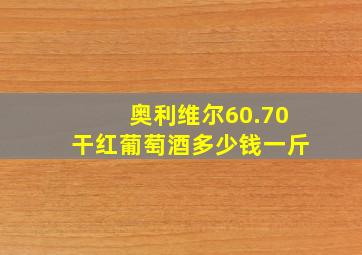 奥利维尔60.70干红葡萄酒多少钱一斤