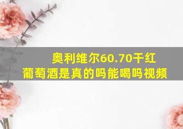 奥利维尔60.70干红葡萄酒是真的吗能喝吗视频