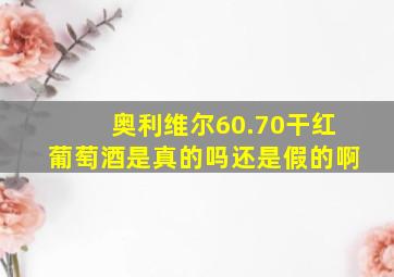 奥利维尔60.70干红葡萄酒是真的吗还是假的啊