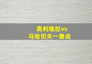 奥利维拉vs马哈切夫一番战