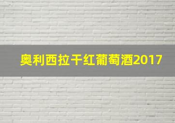 奥利西拉干红葡萄酒2017