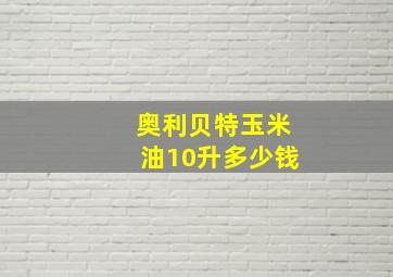 奥利贝特玉米油10升多少钱