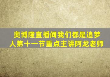 奥博隆直播间我们都是追梦人第十一节重点主讲阿龙老师